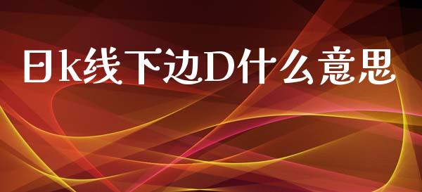 日k线下边D什么意思_https://m.15771688.com_美国道指_第1张