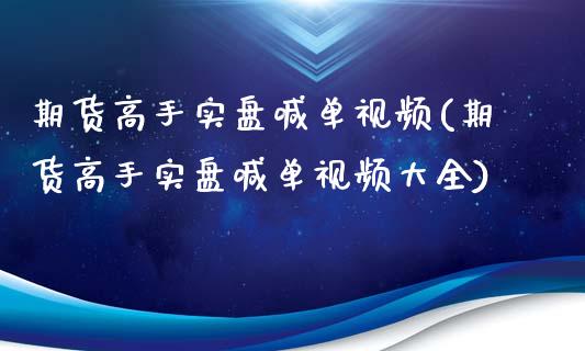 期货高手实盘喊单视频(期货高手实盘喊单视频大全)_https://m.15771688.com_美国道指_第1张