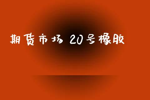 期货市场 20号橡胶_https://m.15771688.com_道指实时行情_第1张