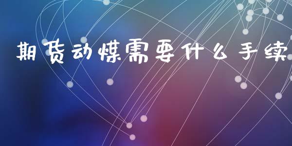 期货动煤需要什么手续_https://m.15771688.com_期货开户_第1张