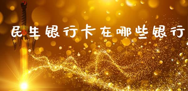 民生银行卡在哪些银行_https://m.15771688.com_期货开户_第1张