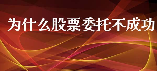 为什么股票委托不成功_https://m.15771688.com_期货手续费_第1张