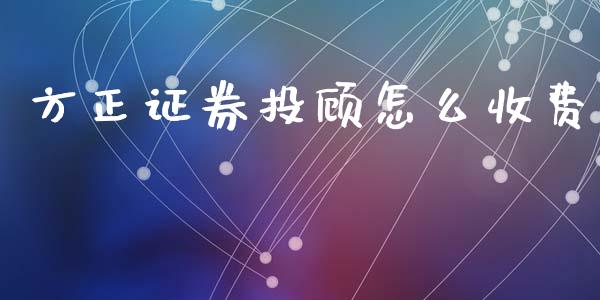 方正证券投顾怎么收费_https://m.15771688.com_期货开户_第1张