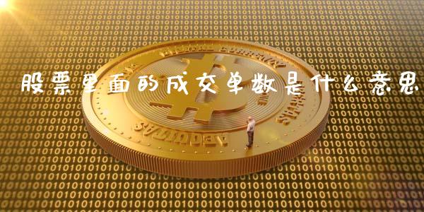 股票里面的成交单数是什么意思_https://m.15771688.com_期货开户_第1张