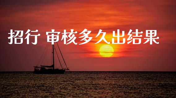 招行 审核多久出结果_https://m.15771688.com_期货手续费_第1张