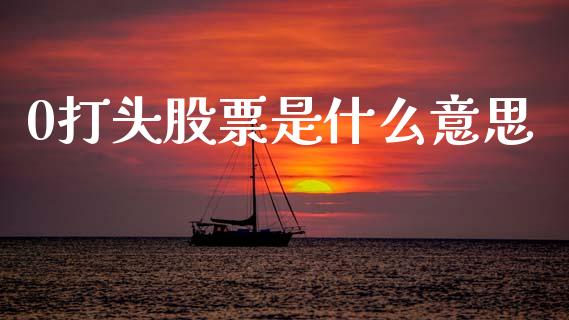 0打头股票是什么意思_https://m.15771688.com_期货开户_第1张