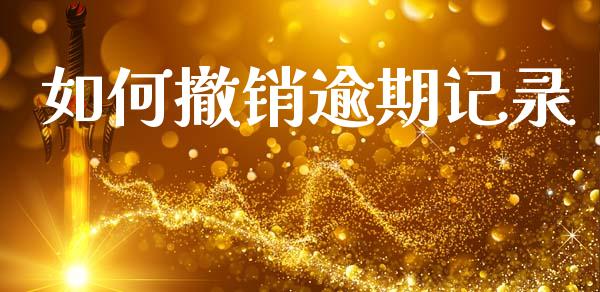 如何撤销逾期记录_https://m.15771688.com_期货开户_第1张