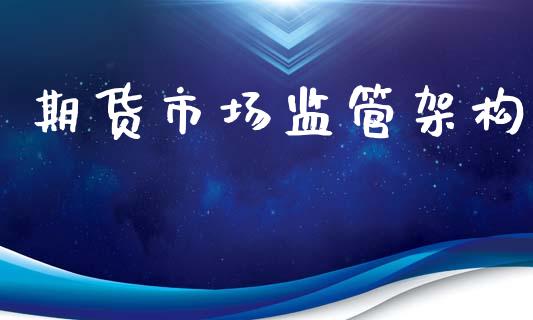 期货市场监管架构_https://m.15771688.com_期货开户_第1张