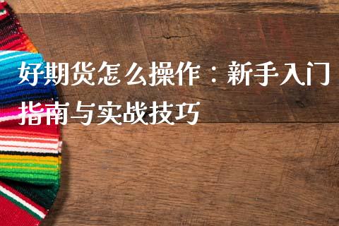 好期货怎么操作:新手入门指南与实战技巧_道指实时行情_第1张_期货开户_期货手续费_道指实时行情_美国道指 好期货怎么操作:新手入门指南与实战技巧_https://m.15771688.com_道指实时行情_第1张