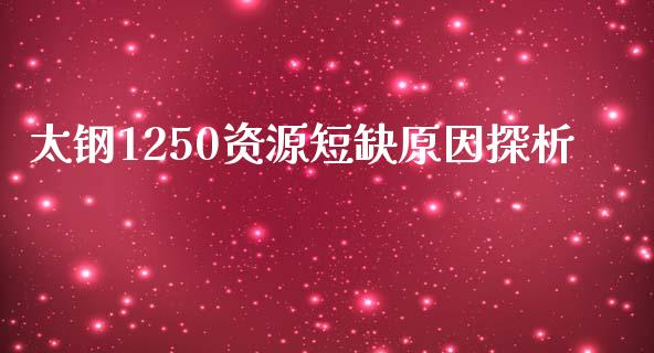 太钢1250资源短缺原因探析_https://m.15771688.com_期货开户_第1张