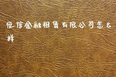 恒信金融租赁有限公司怎么样_https://m.15771688.com_美国道指_第1张