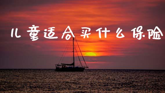 儿童适合买什么保险_https://m.15771688.com_美国道指_第1张