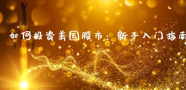 如何投资美国股市：新手入门指南_https://m.15771688.com_期货手续费_第1张