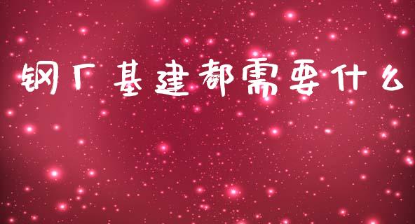 钢厂基建都需要什么_https://m.15771688.com_期货开户_第1张