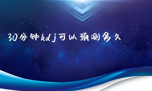 30分钟kdj可以预测多久_https://m.15771688.com_期货开户_第1张