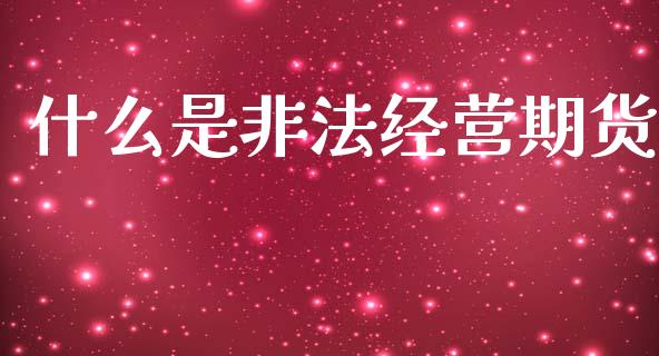 什么是非法经营期货_https://m.15771688.com_道指实时行情_第1张