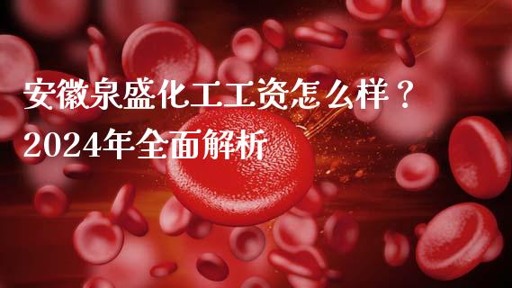 安徽泉盛化工工资怎么样？2024年全面解析_https://m.15771688.com_美国道指_第1张