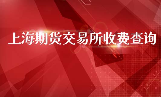 上海期货交易所收费查询_https://m.15771688.com_期货开户_第1张