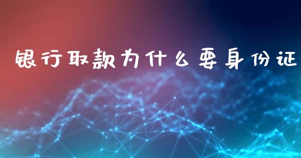 银行取款为什么要身份证_https://m.15771688.com_期货手续费_第1张