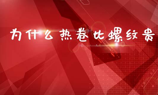 为什么热卷比螺纹贵_https://m.15771688.com_期货开户_第1张