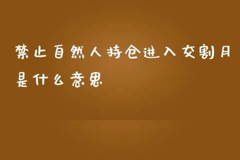 禁止自然人持仓进入交割月是什么意思_https://m.15771688.com_美国道指_第1张
