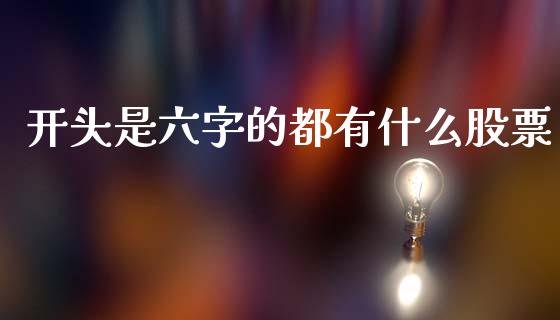 开头是六字的都有什么股票_https://m.15771688.com_美国道指_第1张
