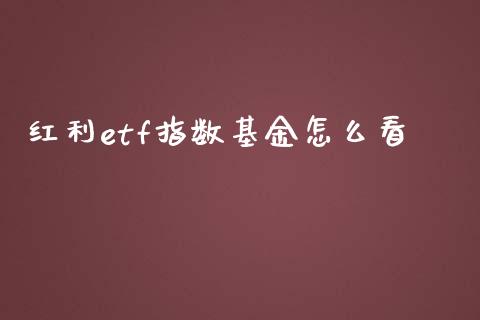 红利etf指数基金怎么看_https://m.15771688.com_道指实时行情_第1张
