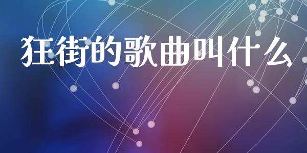 狂街的歌曲叫什么_https://m.15771688.com_期货手续费_第1张