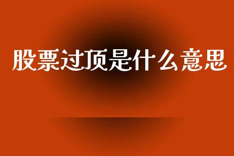 股票过顶是什么意思_https://m.15771688.com_期货手续费_第1张