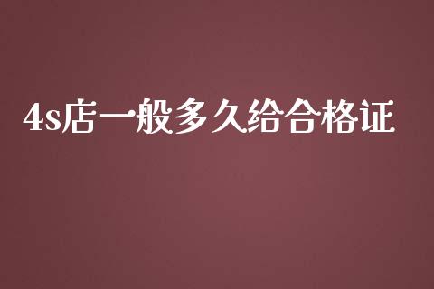 4s店一般多久给合格证_https://m.15771688.com_期货手续费_第1张
