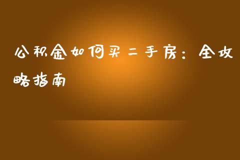 公积金如何买二手房：全攻略指南_https://m.15771688.com_期货开户_第1张