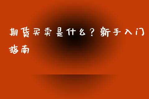 期货买卖是什么?新手入门指南_道指实时行情_第1张_期货开户_期货手续费_道指实时行情_美国道指 期货买卖是什么?新手入门指南_https://m.15771688.com_道指实时行情_第1张