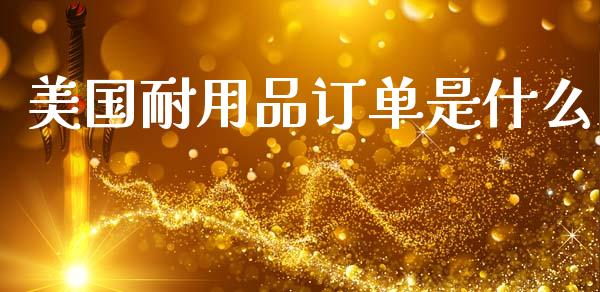 美国耐用品订单是什么_https://m.15771688.com_期货开户_第1张