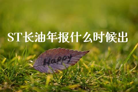 ST长油年报什么时候出_https://m.15771688.com_期货手续费_第1张