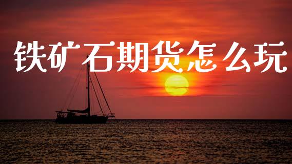 铁矿石期货怎么玩_https://m.15771688.com_期货手续费_第1张