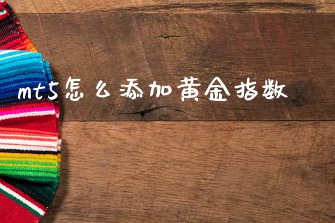mt5怎么添加黄金指数_https://m.15771688.com_期货手续费_第1张