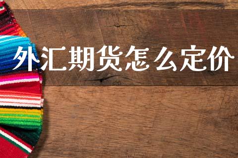 外汇期货怎么定价_https://m.15771688.com_期货手续费_第1张