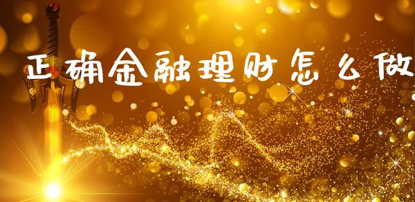 正确金融理财怎么做_https://m.15771688.com_期货手续费_第1张