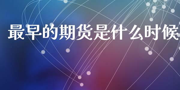 最早的期货是什么时候_https://m.15771688.com_期货开户_第1张