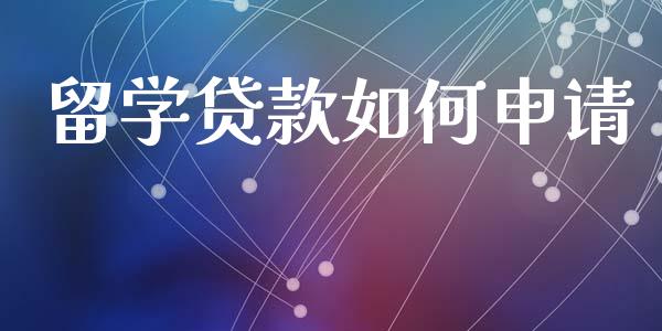 留学贷款如何申请_https://m.15771688.com_期货开户_第1张