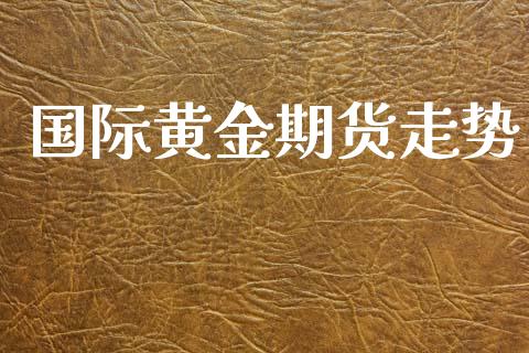 国际黄金期货走势_https://m.15771688.com_期货开户_第1张