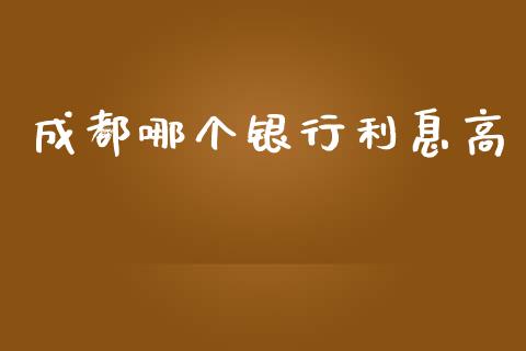 成都哪个银行利息高_https://m.15771688.com_美国道指_第1张
