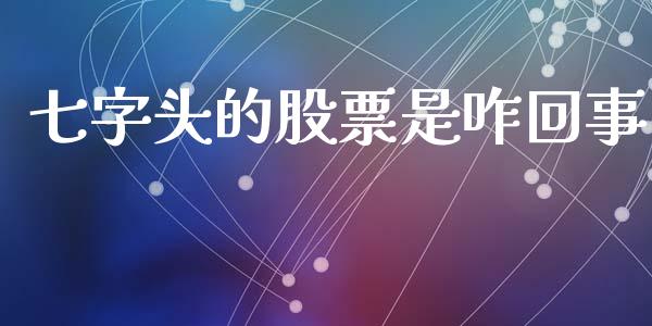 七字头的股票是咋回事_https://m.15771688.com_道指实时行情_第1张