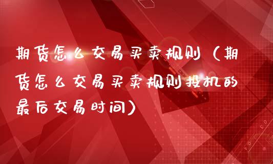 期货怎么交易买卖规则（期货怎么交易买卖规则投机的最后交易时间）_https://m.15771688.com_道指实时行情_第1张