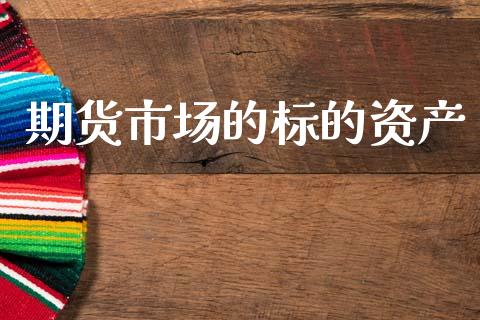 期货市场的标的资产_https://m.15771688.com_期货开户_第1张