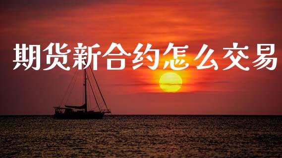 期货新合约怎么交易_https://m.15771688.com_美国道指_第1张