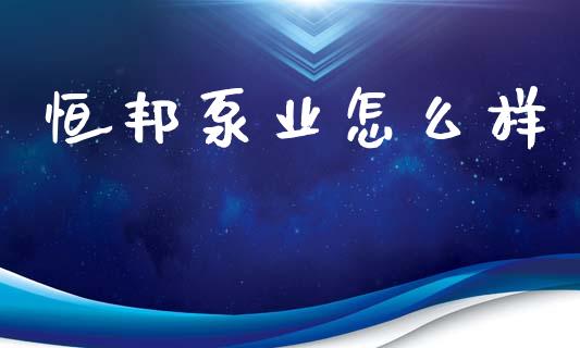 恒邦泵业怎么样_https://m.15771688.com_道指实时行情_第1张