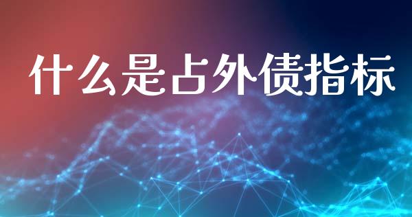 什么是占外债指标_https://m.15771688.com_美国道指_第1张