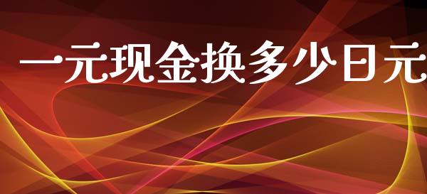 一元现金换多少日元_https://m.15771688.com_期货手续费_第1张