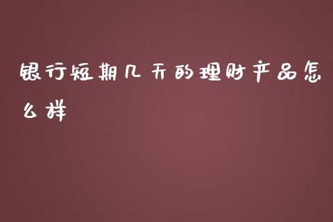 银行短期几天的理财产品怎么样_https://m.15771688.com_道指实时行情_第1张